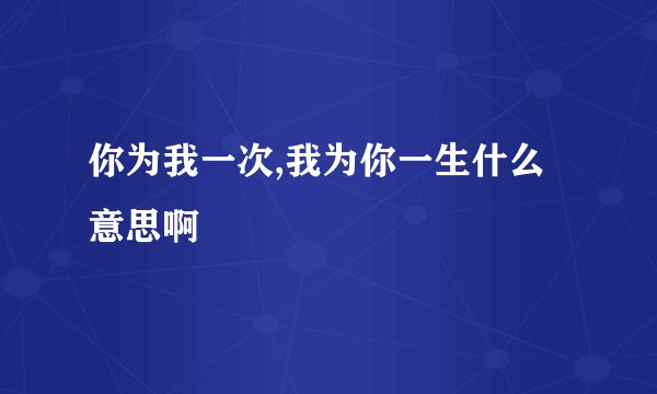 你为我一次,我为你一生什么意思啊
