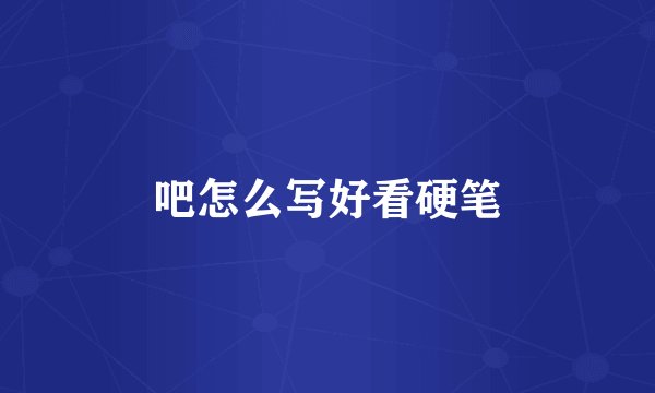 吧怎么写好看硬笔