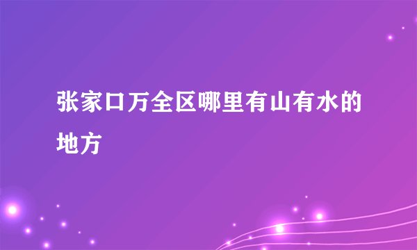 张家口万全区哪里有山有水的地方