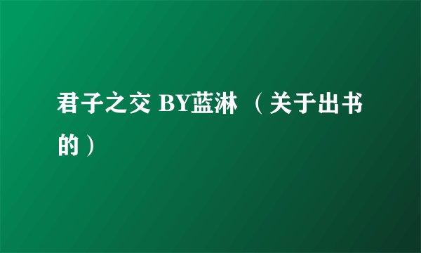 君子之交 BY蓝淋 （关于出书的）