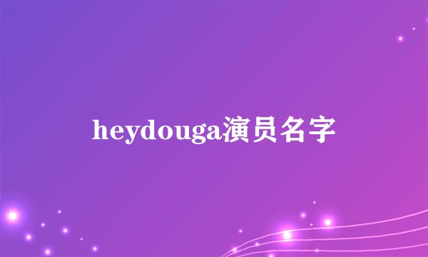heydouga演员名字