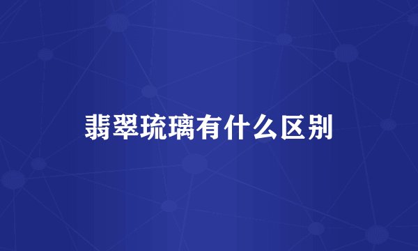 翡翠琉璃有什么区别