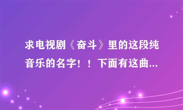 求电视剧《奋斗》里的这段纯音乐的名字！！下面有这曲子的链接。如果哪位知道它的名字请告诉我。十分感谢