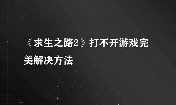 《求生之路2》打不开游戏完美解决方法