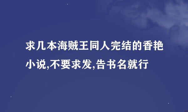 求几本海贼王同人完结的香艳小说,不要求发,告书名就行