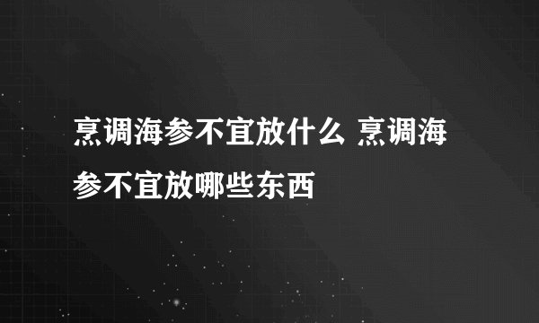 烹调海参不宜放什么 烹调海参不宜放哪些东西