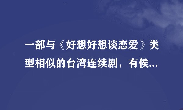 一部与《好想好想谈恋爱》类型相似的台湾连续剧，有侯湘婷等4个女人的故事，叫什么名字啊