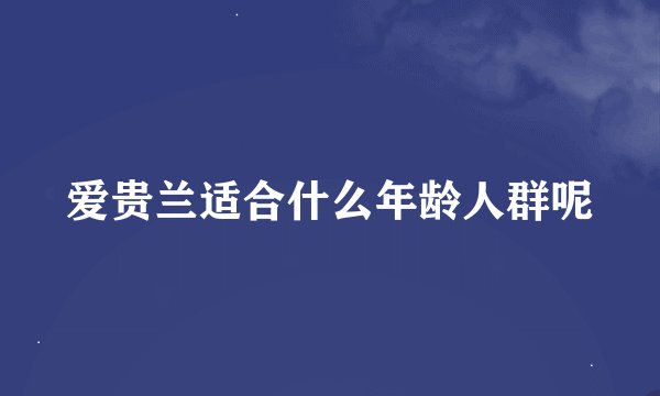 爱贵兰适合什么年龄人群呢