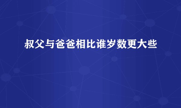叔父与爸爸相比谁岁数更大些