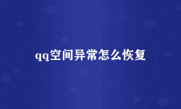 qq空间异常怎么恢复
