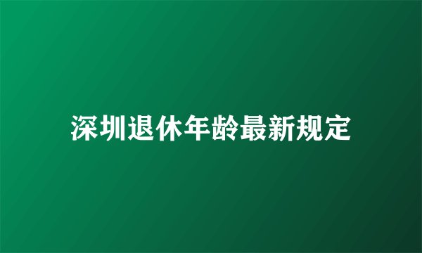 深圳退休年龄最新规定