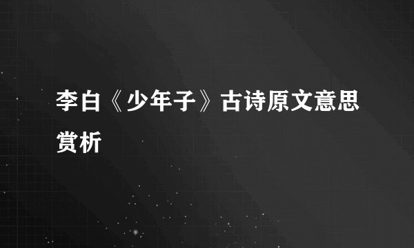 李白《少年子》古诗原文意思赏析