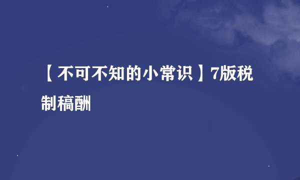 【不可不知的小常识】7版税制稿酬