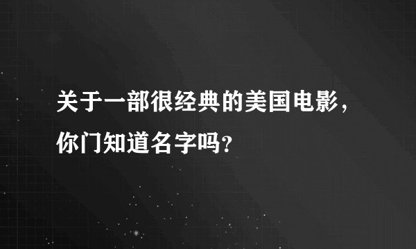 关于一部很经典的美国电影，你门知道名字吗？