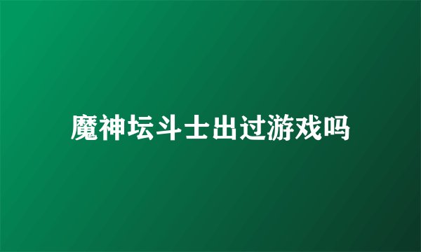 魔神坛斗士出过游戏吗