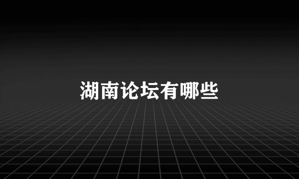 湖南论坛有哪些