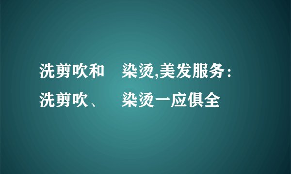 洗剪吹和焗染烫,美发服务：洗剪吹、焗染烫一应俱全