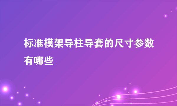 标准模架导柱导套的尺寸参数有哪些