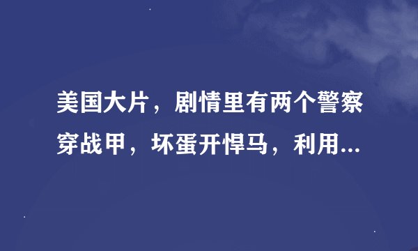 美国大片，剧情里有两个警察穿战甲，坏蛋开悍马，利用纳米机器人腐蚀埃菲尔铁塔