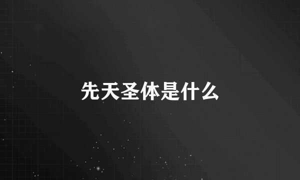 先天圣体是什么