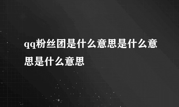 qq粉丝团是什么意思是什么意思是什么意思