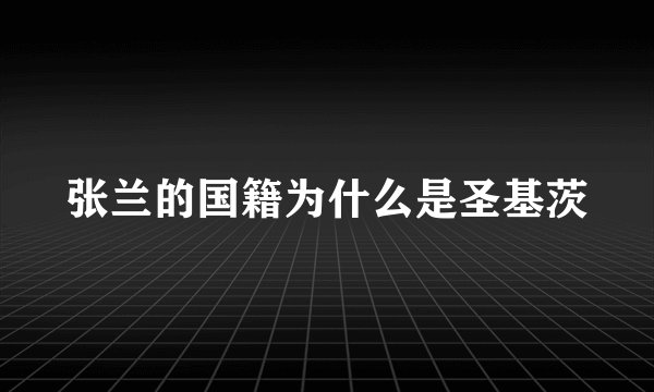 张兰的国籍为什么是圣基茨