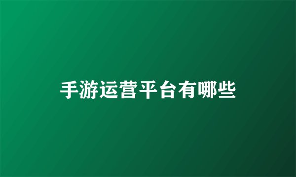 手游运营平台有哪些