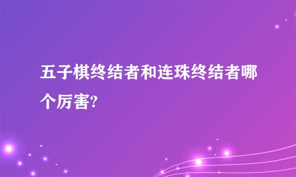 五子棋终结者和连珠终结者哪个厉害?
