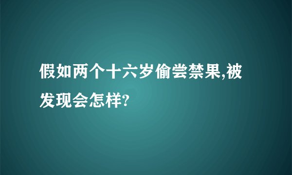 假如两个十六岁偷尝禁果,被发现会怎样?
