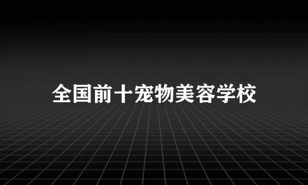 全国前十宠物美容学校