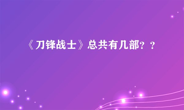 《刀锋战士》总共有几部？？