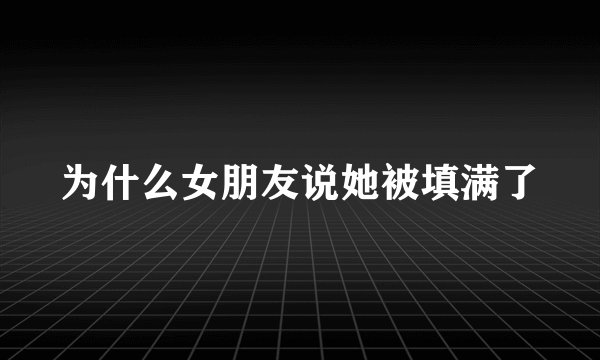 为什么女朋友说她被填满了