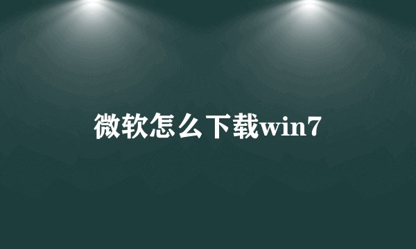 微软怎么下载win7