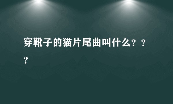 穿靴子的猫片尾曲叫什么？？？