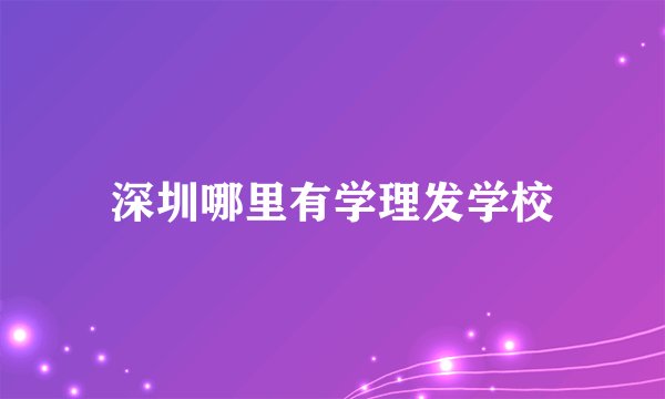 深圳哪里有学理发学校