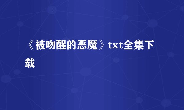 《被吻醒的恶魔》txt全集下载