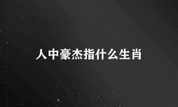 人中豪杰指什么生肖