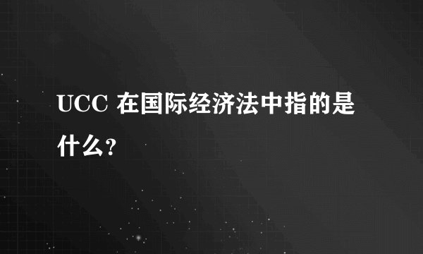 UCC 在国际经济法中指的是什么？