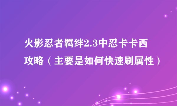火影忍者羁绊2.3中忍卡卡西攻略（主要是如何快速刷属性）
