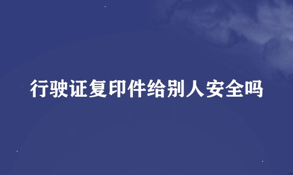 行驶证复印件给别人安全吗