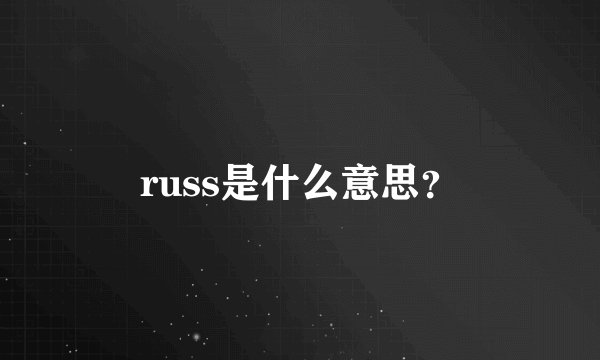 russ是什么意思？
