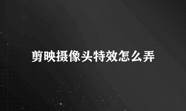 剪映摄像头特效怎么弄