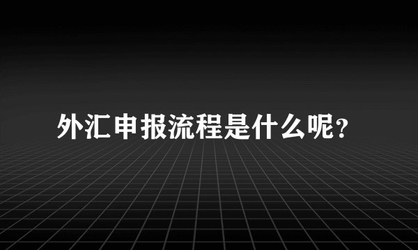 外汇申报流程是什么呢？