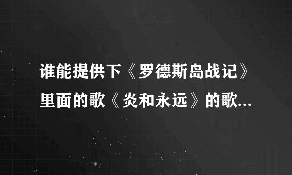 谁能提供下《罗德斯岛战记》里面的歌《炎和永远》的歌词~最好日文和中文都有~