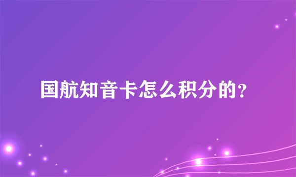 国航知音卡怎么积分的？