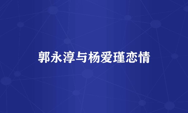 郭永淳与杨爱瑾恋情
