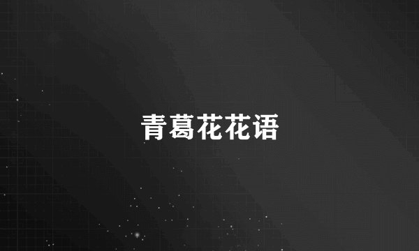 青葛花花语