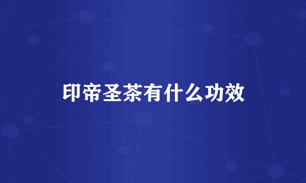 印帝圣茶有什么功效