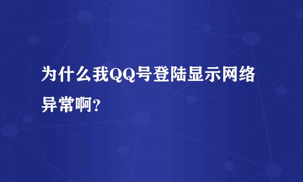 为什么我QQ号登陆显示网络异常啊？