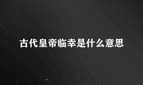 古代皇帝临幸是什么意思